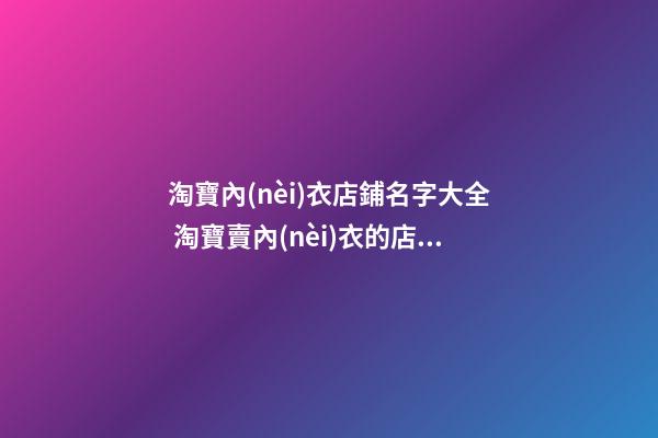 淘寶內(nèi)衣店鋪名字大全 淘寶賣內(nèi)衣的店鋪名字-第1張-店鋪起名-玄機(jī)派